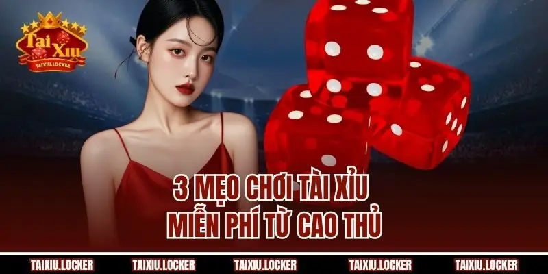 3 Mẹo chơi tài xỉu miễn phí từ cao thủ