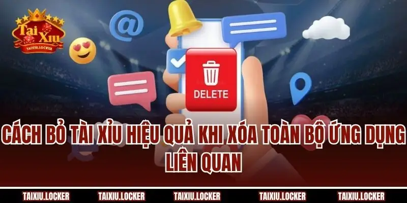 Cách bỏ tài xỉu hiệu quả khi xóa toàn bộ ứng dụng liên quan