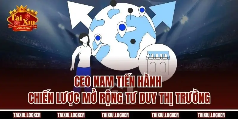 CEO Nam tiến hành chiến lược mở rộng tư duy thị trường