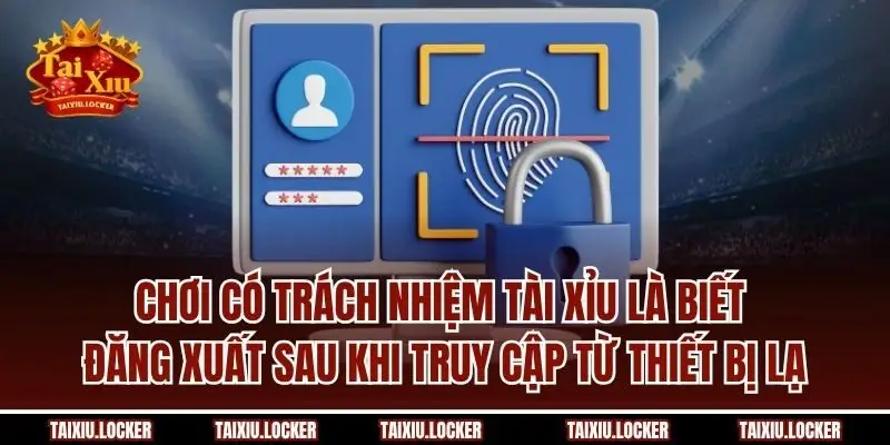 Chơi có trách nhiệm Tài Xỉu là biết đăng xuất sau khi truy cập từ thiết bị lạ