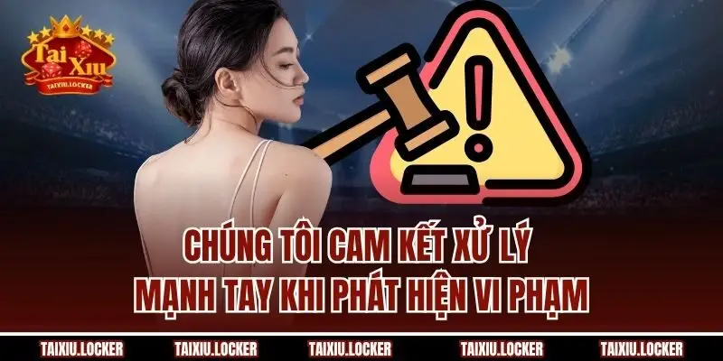 Chúng tôi cam kết xử lý mạnh tay khi phát hiện vi phạm