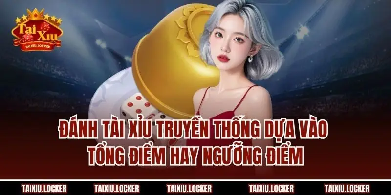Đánh tài xỉu truyền thống dựa vào tổng điểm hay ngưỡng điểm