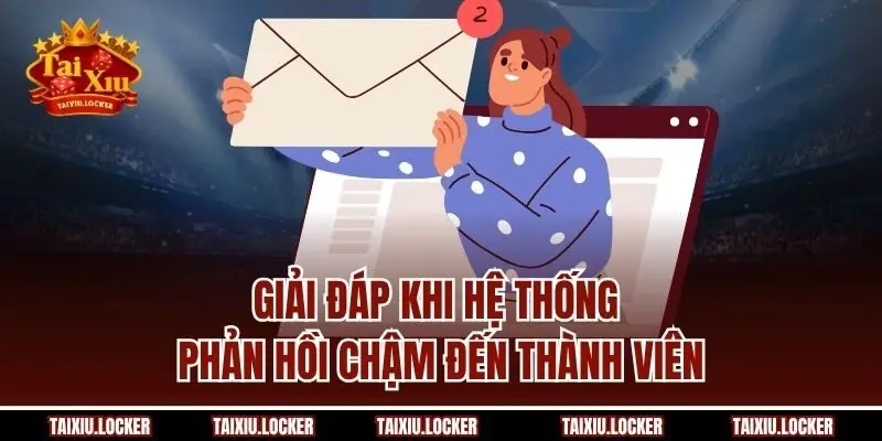 Giải đáp khi hệ thống phản hồi chậm đến thành viên