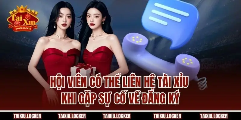 Hội viên có thể liên hệ Tài Xỉu khi gặp sự cố về đăng ký