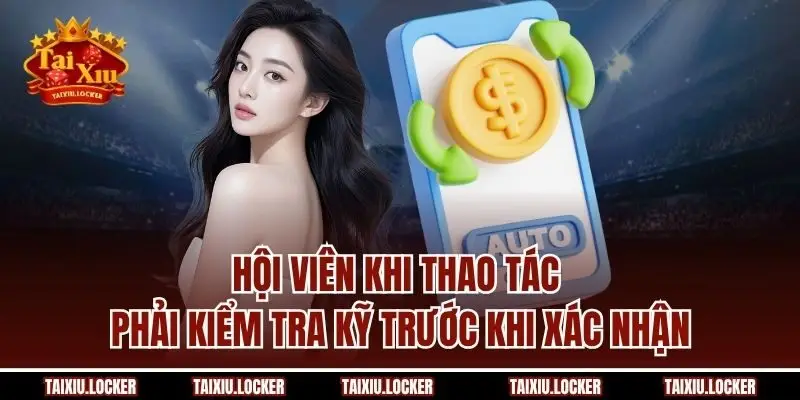 Hội viên khi thao tác phải kiểm tra kỹ trước khi xác nhận