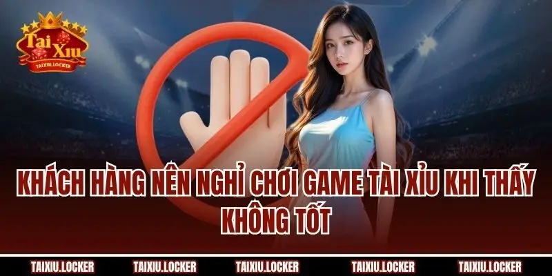 Khách hàng nên nghỉ chơi game tài xỉu khi thấy không tốt