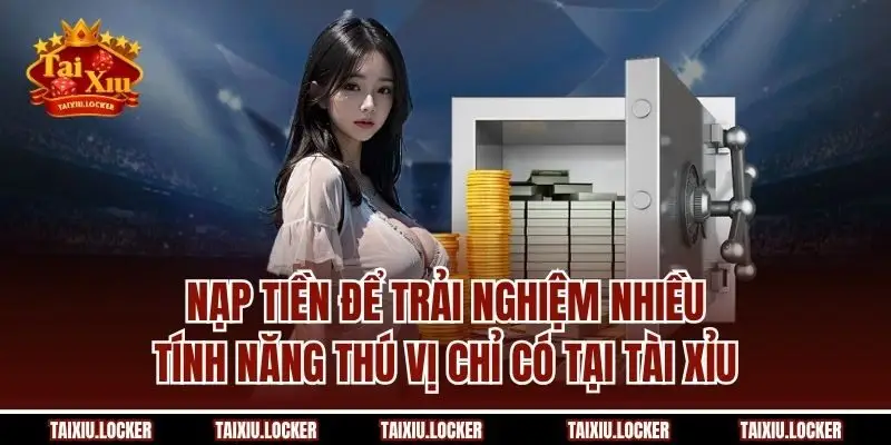 Nạp tiền để trải nghiệm nhiều tính năng thú vị chỉ có tại Tài Xỉu