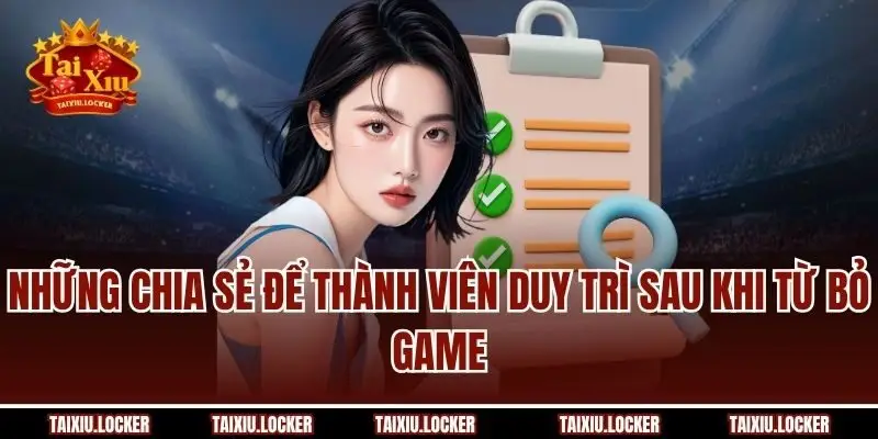 Những chia sẻ để thành viên duy trì sau khi từ bỏ game