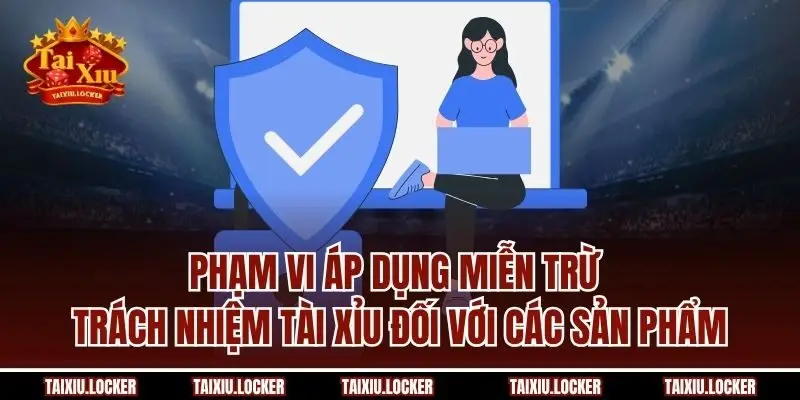 Phạm vi áp dụng miễn trừ trách nhiệm Tài Xỉu đối với các sản phẩm