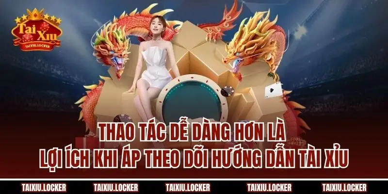 Thao tác dễ dàng hơn là lợi ích khi áp theo dõi hướng dẫn Tài Xỉu