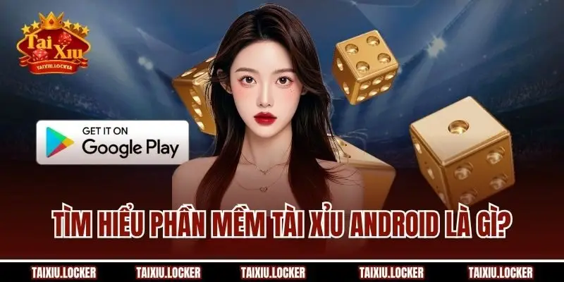 Tìm hiểu phần mềm Tài Xỉu android là gì?