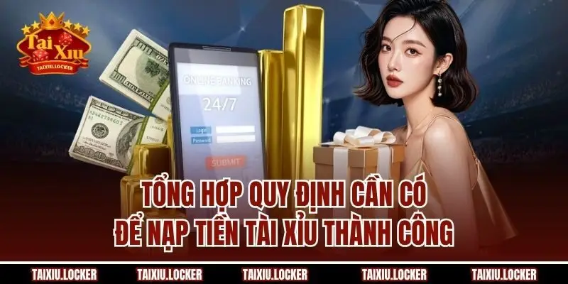 Tổng hợp quy định cần có để nạp tiền Tài Xỉu thành công