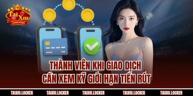 Thành viên khi giao dịch cần xem kỹ giới hạn tiền rút